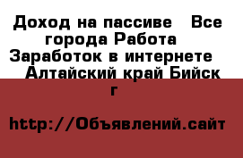 Доход на пассиве - Все города Работа » Заработок в интернете   . Алтайский край,Бийск г.